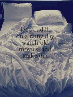 ... cuddle on a rainy day, watch old movies, and make out. quotes More