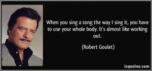 ... to use your whole body. It's almost like working out. - Robert Goulet