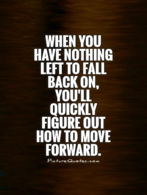 When you have nothing left to fall back on, you'll quickly figure out ...