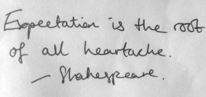 Expectation is the root of all heartache.