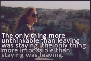 The only thing more unthinkable than leaving was staying; the only ...