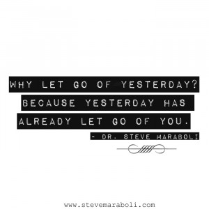 Why let go of yesterday? Because yesterday has already let go of you.