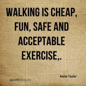 Walking is cheap, fun, safe and acceptable exercise.