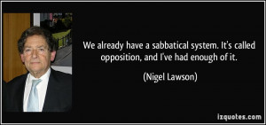 ... . It's called opposition, and I've had enough of it. - Nigel Lawson