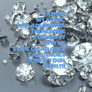 Quotes Picture: i know my value i am a diamond therefore you won't ...