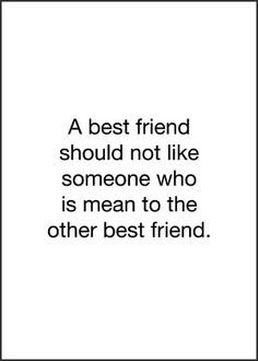 best friend should not like someone who is mean to the other best ...