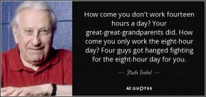 How come you don't work fourteen hours a day? Your great-great ...
