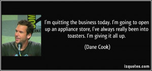 ... ve always really been into toasters. I'm giving it all up. - Dane Cook
