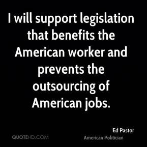 ... worker and prevents the outsourcing of American jobs. - Ed Pastor