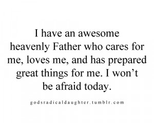 have an awesome heavenly father who cares for me, loves me, and has ...