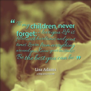 Quotes Picture: to my children, never forget: i love you life is ...