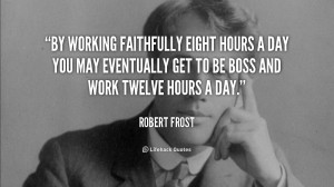 working faithfully eight hours a day you may eventually get to be boss ...