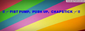FIST PUMP, PUSH UP, CHAPSTICK Profile Facebook Covers