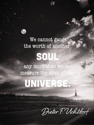 gauge the worth of another soul any more than we can measure the span ...