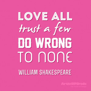 ... Love all, trust a few, do wrong to none.