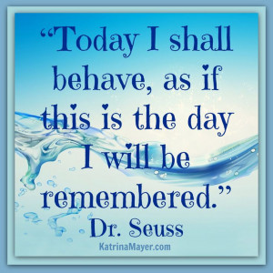 Today I shall behave as if this is the day I will be remembered. Dr ...
