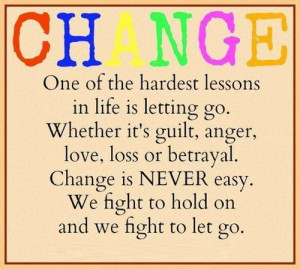 ... . Change Is Never Easy. We Fight To Hold On And We Fight To Let Go