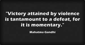 Victory attained by violence is tantamount to a defeat, for it is ...