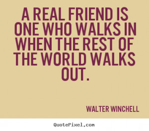 ... the rest of the world walks out. Walter Winchell friendship quotes