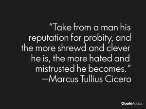 Take from a man his reputation for probity, and the more shrewd and ...