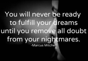 You will never be ready for your dreams until you remove all doubt ...