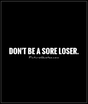 Nobody Likes Sore Loser Quote