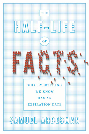 ... The Half-Life of Facts; why everything we know has an expiration date