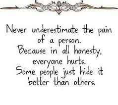 ... everyone Hurts.Some People Just Hide It Better than Others ~ Honesty