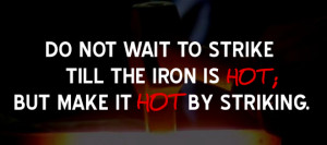 Do not wait to strike till the iron is hot; But make it hot by ...