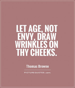 Let age, not envy, draw wrinkles on thy cheeks Picture Quote #1