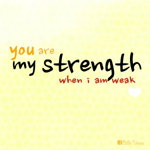 You are my strength when I am weak