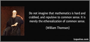 Do not imagine that mathematics is hard and crabbed, and repulsive to ...