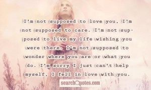 not supposed to love you, I'm not supposed to care. I'm not ...