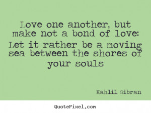 Quotes about love - Love one another, but make not a bond of love: let ...