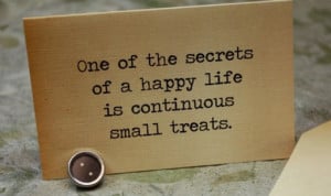 One of the secrets of a happy life is continuous small treats