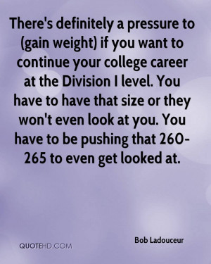 There's definitely a pressure to (gain weight) if you want to continue ...