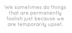 We sometimes do things that are permanently foolish...