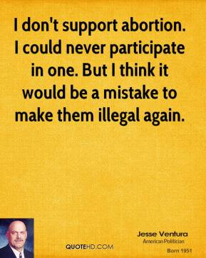 Jesse Ventura - I don't support abortion. I could never participate in ...