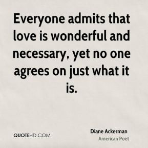 Diane Ackerman - Everyone admits that love is wonderful and necessary ...