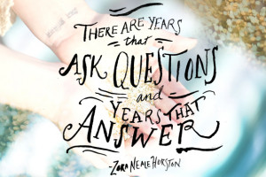 ... that ask questions and years that answer.” — Zora Neale Hurston