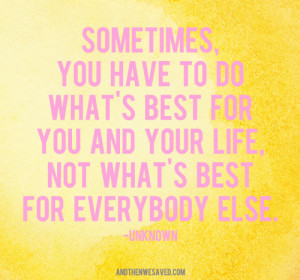 ... and your life, not what’s best for everybody else.” – Unknown