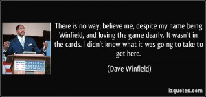 There is no way, believe me, despite my name being Winfield, and ...