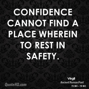 Confidence cannot find a place wherein to rest in safety.