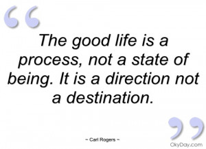 The good life is a process, not a state of being. It is a direction ...