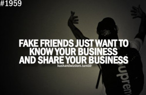 Fake friends just want to know your business and share your business.