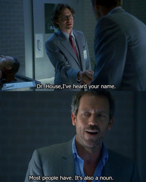 ... Heard Your Name – (Dr House) Most People Have – It’s Also A Noun