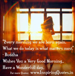 Every Morning We Are Born Again. What We Do Today Is What Matters Most ...