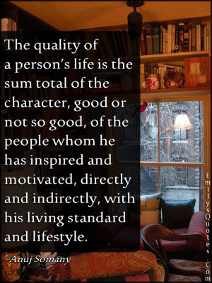 The quality of a person’s life is the sum total of the character ...