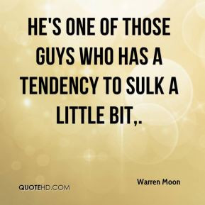 He's one of those guys who has a tendency to sulk a little bit ...