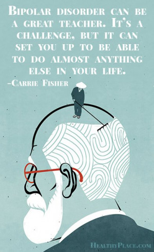 Bipolar quote - Bipolar disorder can be a great teacher. It's a ...